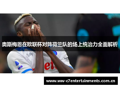 奥斯梅恩在欧联杯对阵荷兰队的场上统治力全面解析