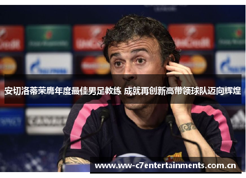 安切洛蒂荣膺年度最佳男足教练 成就再创新高带领球队迈向辉煌