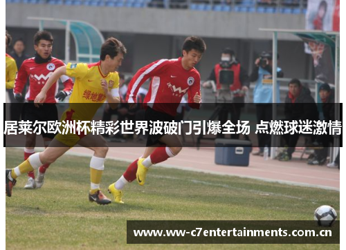 居莱尔欧洲杯精彩世界波破门引爆全场 点燃球迷激情 居莱尔欧洲杯精彩世界波破门引爆全场 点燃球迷激情